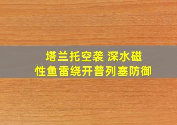 塔兰托空袭 深水磁性鱼雷绕开普列塞防御